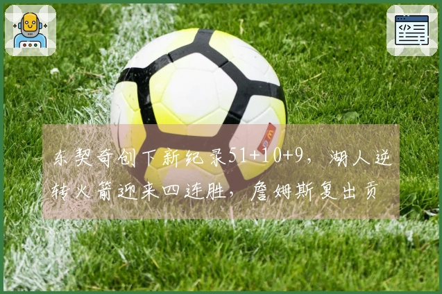 东契奇创下新纪录51+10+9，湖人逆转火箭迎来四连胜，詹姆斯复出贡献18+7+7