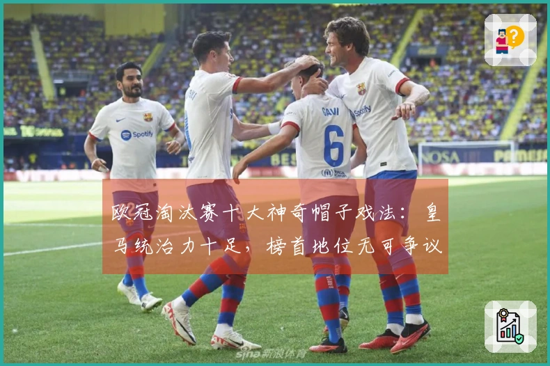 欧冠淘汰赛十大神奇帽子戏法：皇马统治力十足，榜首地位无可争议！