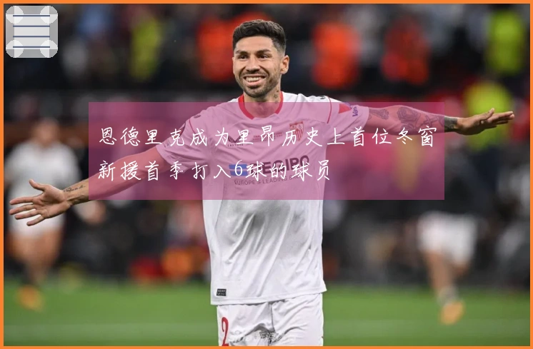 恩德里克成为里昂历史上首位冬窗新援首季打入6球的球员