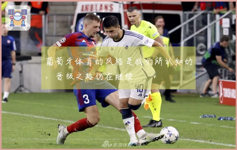 葡萄牙体育的风格是我们所认知的，晋级之路仍在继续
