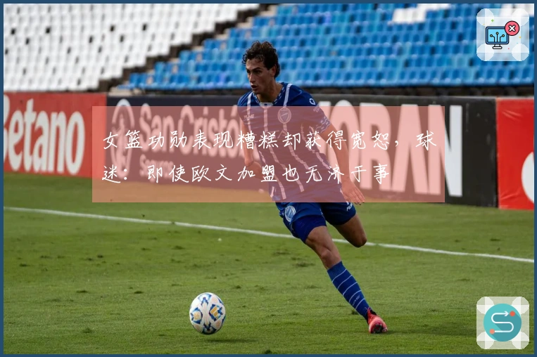 女篮功勋表现糟糕却获得宽恕，球迷：即使欧文加盟也无济于事