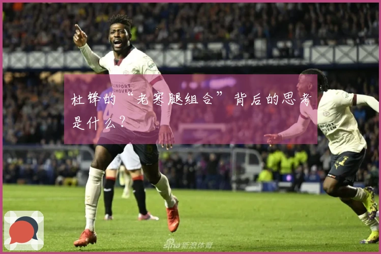 杜锋的“老寒腿组合”背后的思考是什么？