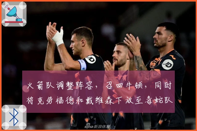 火箭队调整阵容，召回牛顿，同时将克劳福德和戴维森下放至毒蛇队