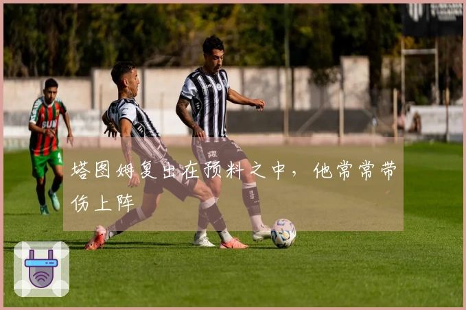 塔图姆复出在预料之中，他常常带伤上阵