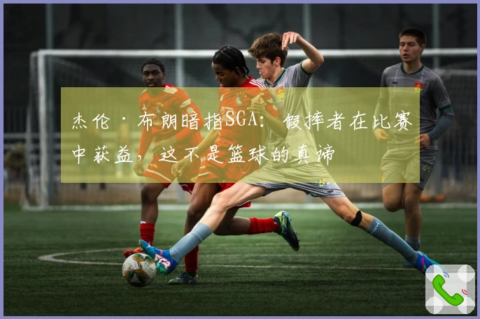 杰伦·布朗暗指SGA：假摔者在比赛中获益，这不是篮球的真谛