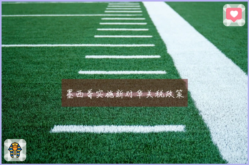 墨西哥实施新对华关税政策