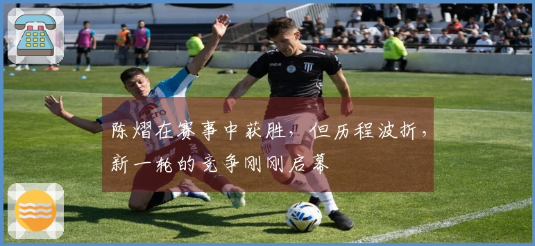 陈熠在赛事中获胜，但历程波折，新一轮的竞争刚刚启幕