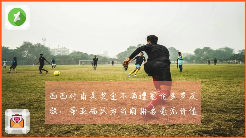 西西对南美奖金不满遭塞伦多罗反驳，蒂亚福认为当前排名毫无价值