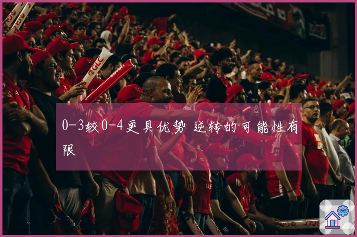 0-3较0-4更具优势 逆转的可能性有限