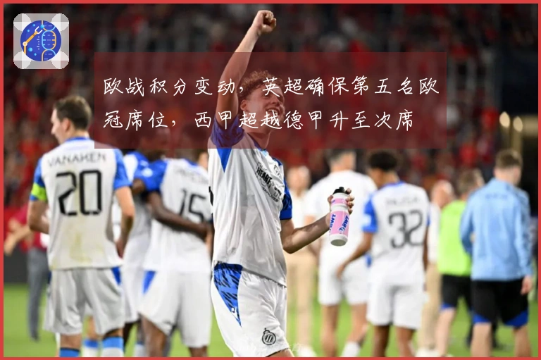 欧战积分变动，英超确保第五名欧冠席位，西甲超越德甲升至次席