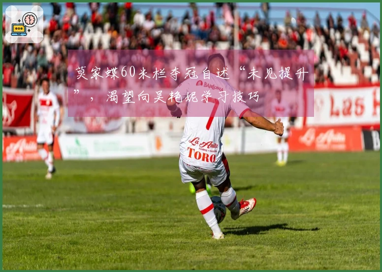 莫家蝶60米栏夺冠自述“未见提升”，渴望向吴艳妮学习技巧