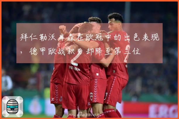 拜仁勒沃库森在欧冠中的出色表现，德甲欧战积分却降至第三位