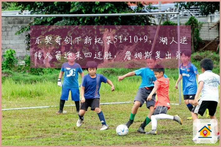 东契奇创下新纪录51+10+9，湖人逆转火箭迎来四连胜，詹姆斯复出贡献18+7+7